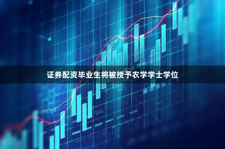 证券配资毕业生将被授予农学学士学位
