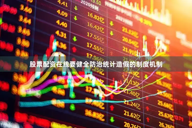 股票配资在线要健全防治统计造假的制度机制