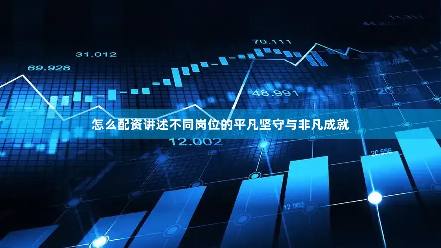怎么配资讲述不同岗位的平凡坚守与非凡成就
