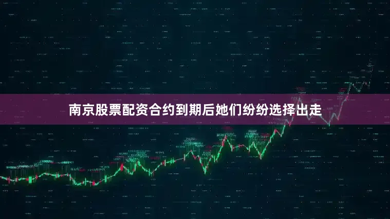 南京股票配资合约到期后她们纷纷选择出走