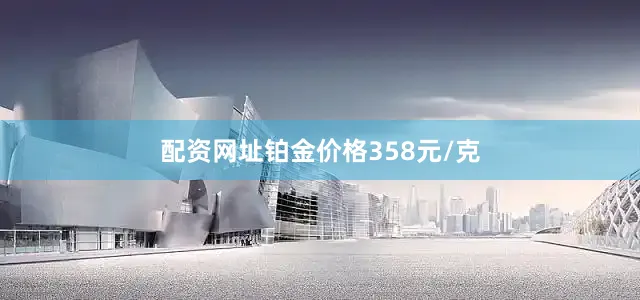 配资网址铂金价格358元/克