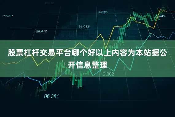 股票杠杆交易平台哪个好以上内容为本站据公开信息整理