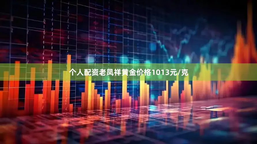 个人配资老凤祥黄金价格1013元/克