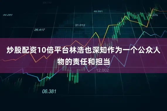 炒股配资10倍平台林浩也深知作为一个公众人物的责任和担当