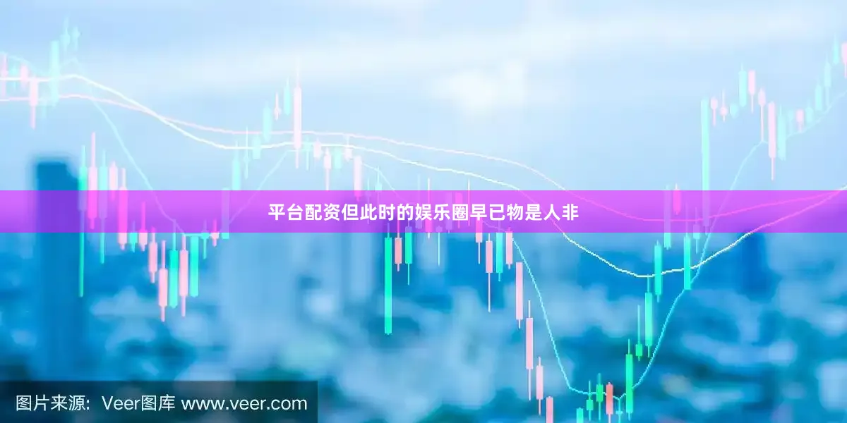 平台配资但此时的娱乐圈早已物是人非