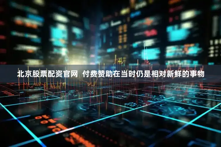 北京股票配资官网  付费赞助在当时仍是相对新鲜的事物