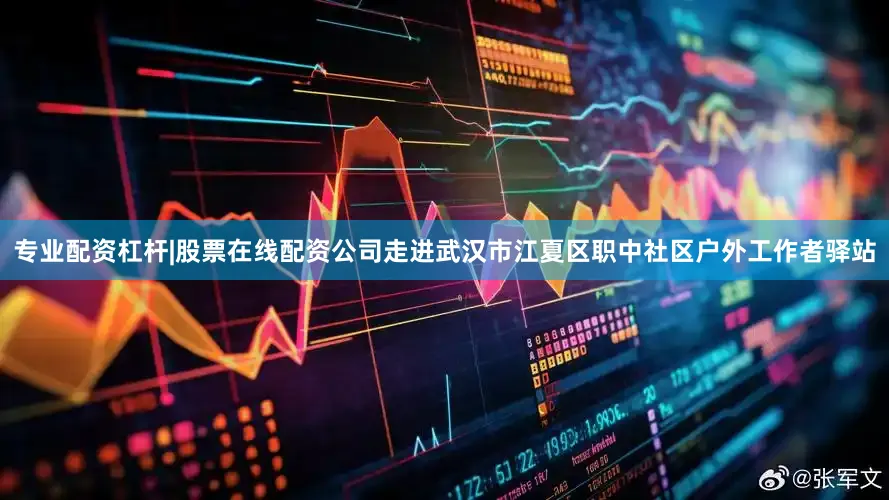 专业配资杠杆|股票在线配资公司走进武汉市江夏区职中社区户外工作者驿站