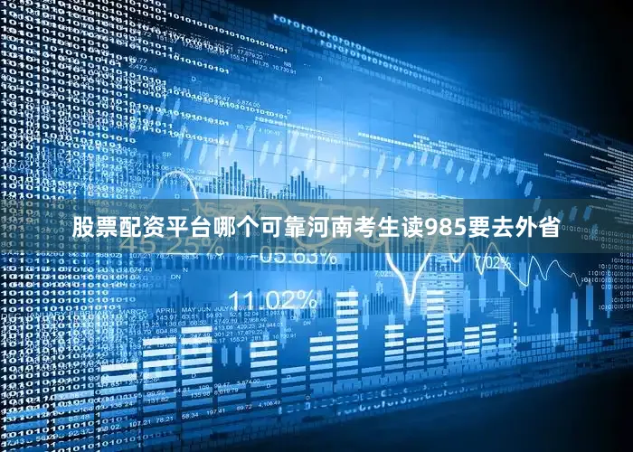 股票配资平台哪个可靠河南考生读985要去外省