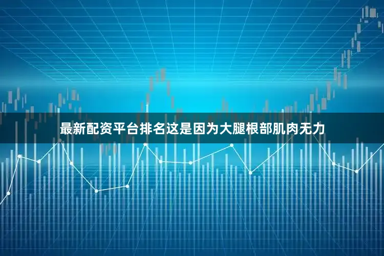 最新配资平台排名这是因为大腿根部肌肉无力