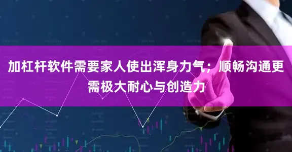 加杠杆软件需要家人使出浑身力气；顺畅沟通更需极大耐心与创造力