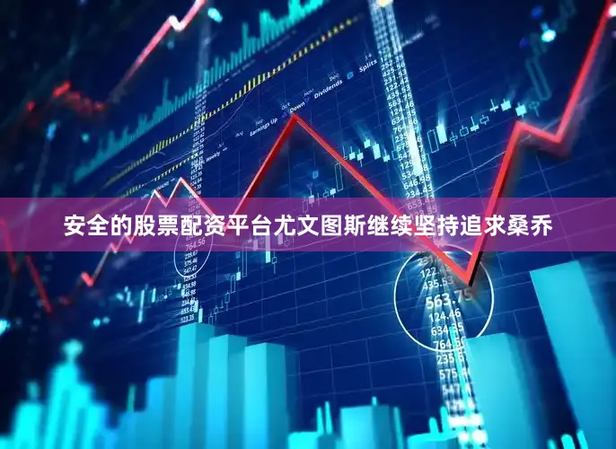 安全的股票配资平台尤文图斯继续坚持追求桑乔