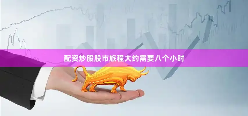 配资炒股股市旅程大约需要八个小时