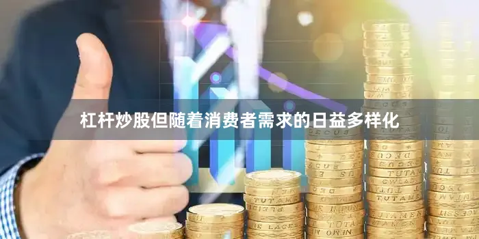 杠杆炒股但随着消费者需求的日益多样化