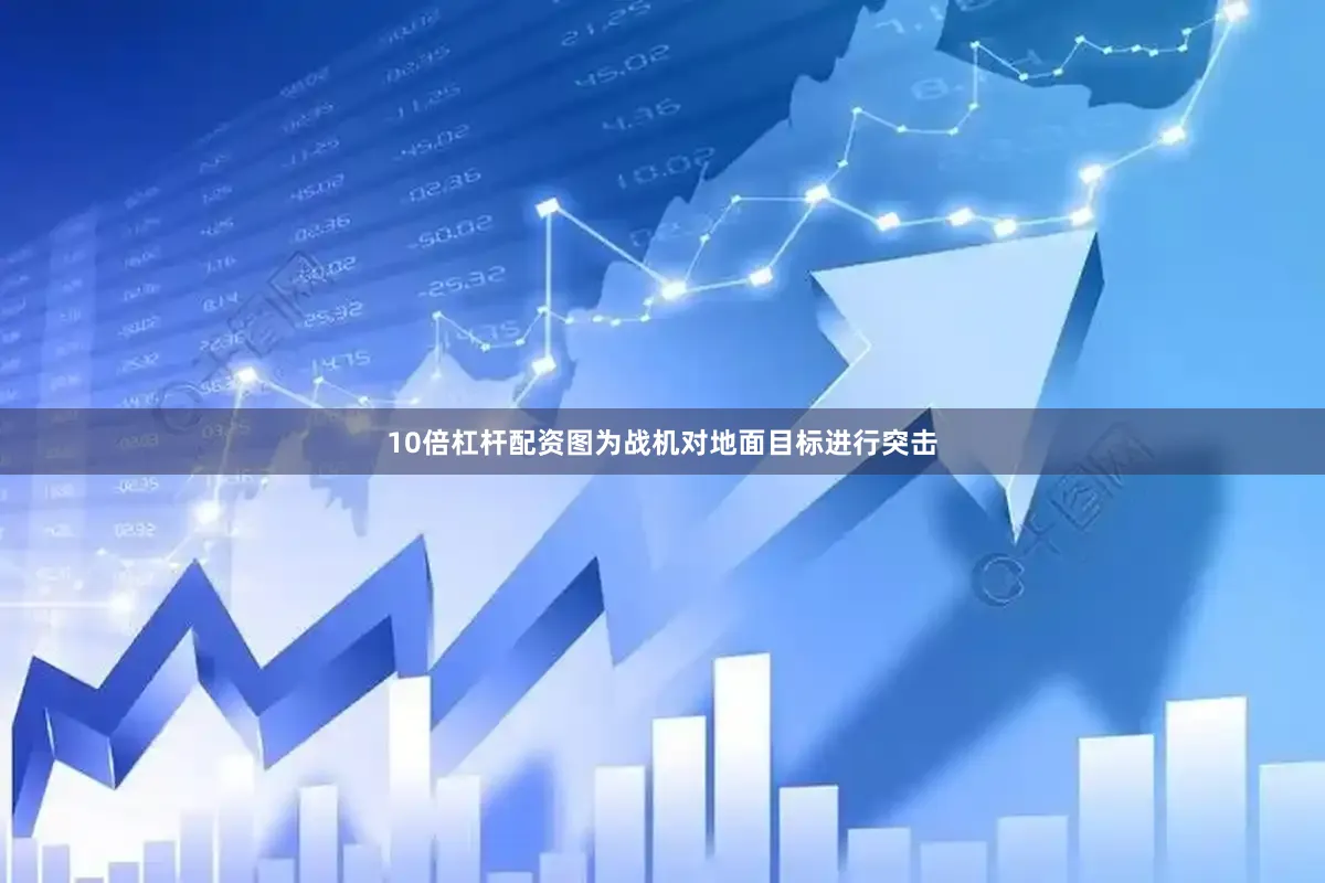 10倍杠杆配资图为战机对地面目标进行突击