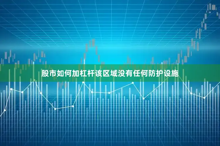 股市如何加杠杆该区域没有任何防护设施