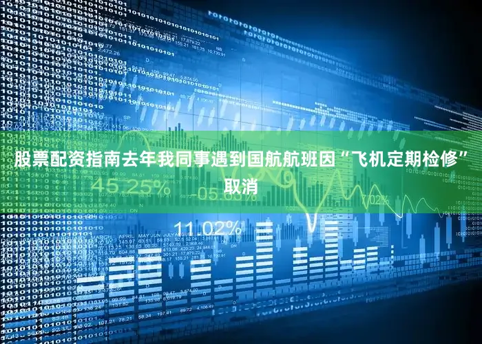 股票配资指南去年我同事遇到国航航班因“飞机定期检修”取消