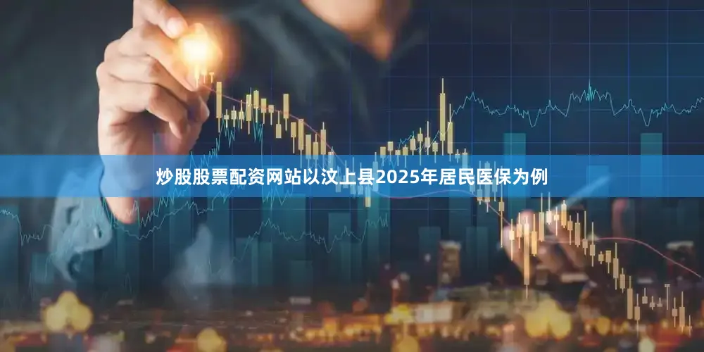 炒股股票配资网站以汶上县2025年居民医保为例