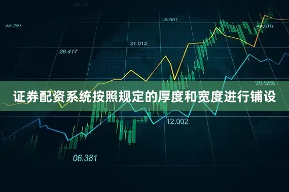 证券配资系统按照规定的厚度和宽度进行铺设