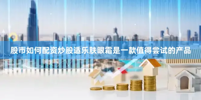 股市如何配资炒股适乐肤眼霜是一款值得尝试的产品