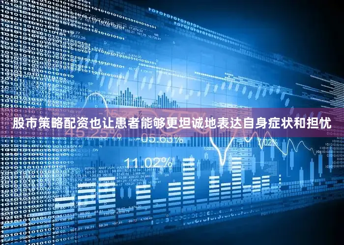 股市策略配资也让患者能够更坦诚地表达自身症状和担忧