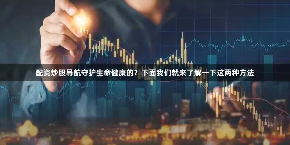 配资炒股导航守护生命健康的？下面我们就来了解一下这两种方法