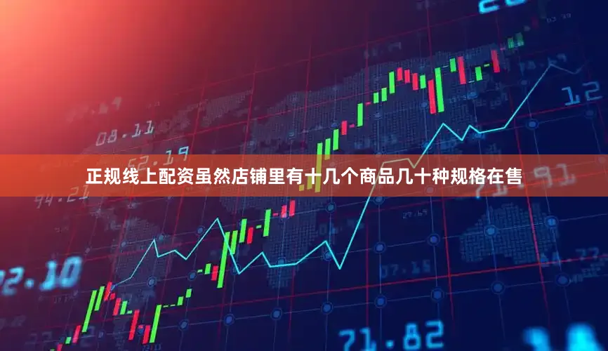 正规线上配资虽然店铺里有十几个商品几十种规格在售