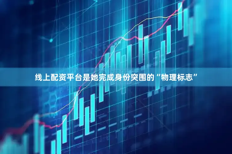 线上配资平台是她完成身份突围的“物理标志”