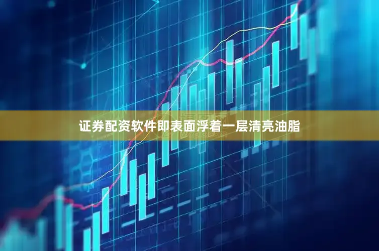 证券配资软件即表面浮着一层清亮油脂