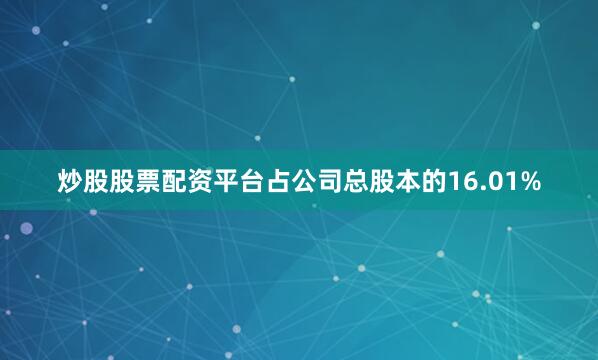 炒股股票配资平台占公司总股本的16.01%