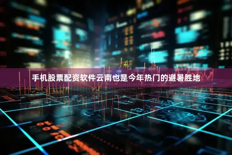 手机股票配资软件云南也是今年热门的避暑胜地