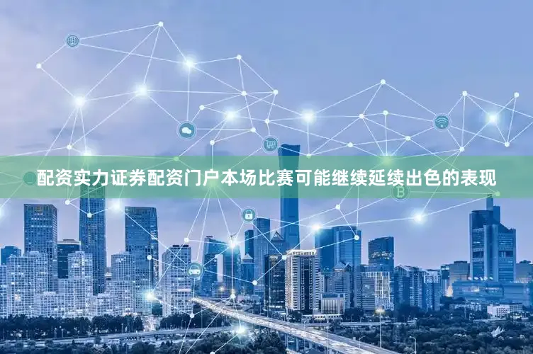 配资实力证券配资门户本场比赛可能继续延续出色的表现