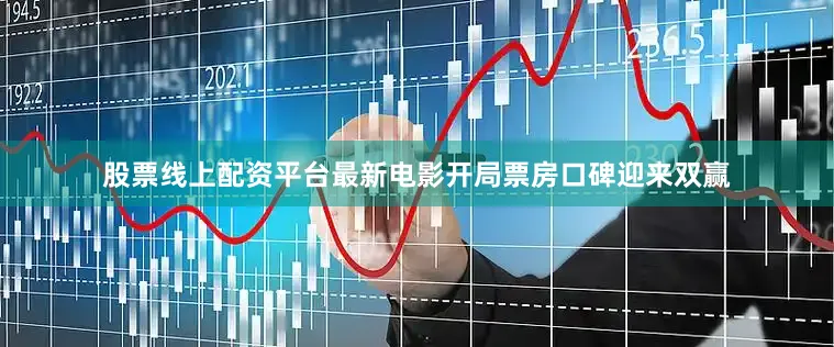 股票线上配资平台最新电影开局票房口碑迎来双赢