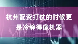 杭州配资打仗的时候更是冷静得像机器