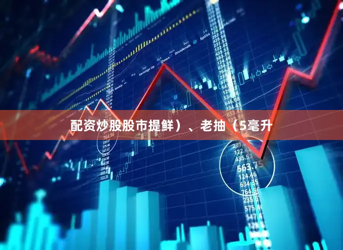 配资炒股股市提鲜）、老抽（5毫升