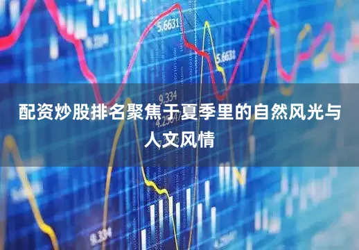 配资炒股排名聚焦于夏季里的自然风光与人文风情