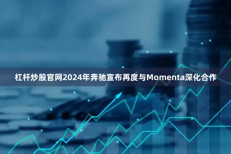 杠杆炒股官网2024年奔驰宣布再度与Momenta深化合作