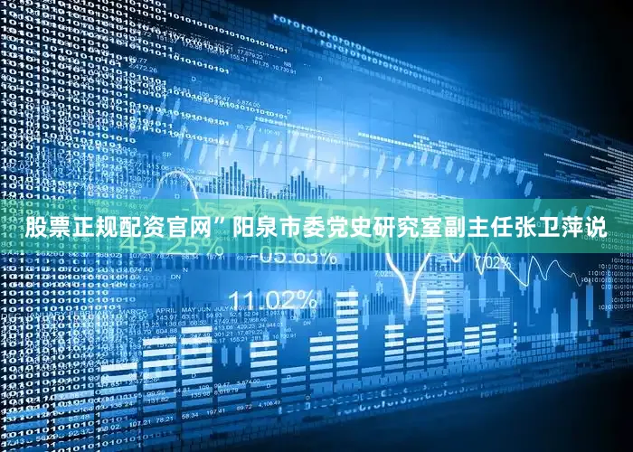 股票正规配资官网”阳泉市委党史研究室副主任张卫萍说