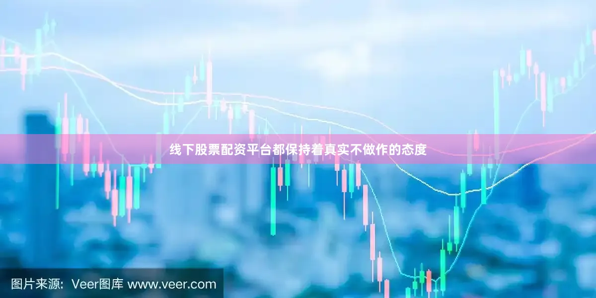 线下股票配资平台都保持着真实不做作的态度
