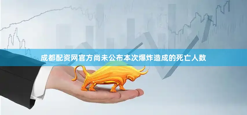 成都配资网官方尚未公布本次爆炸造成的死亡人数