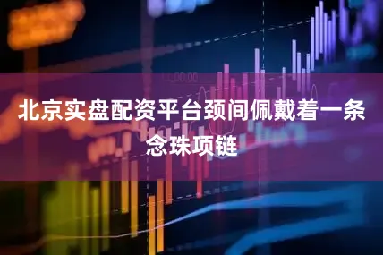 北京实盘配资平台颈间佩戴着一条念珠项链