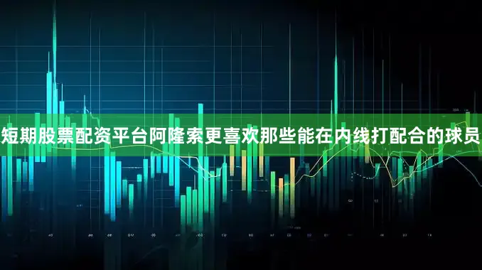 短期股票配资平台阿隆索更喜欢那些能在内线打配合的球员