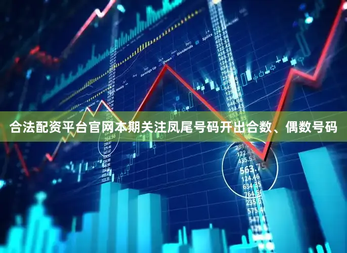 合法配资平台官网本期关注凤尾号码开出合数、偶数号码
