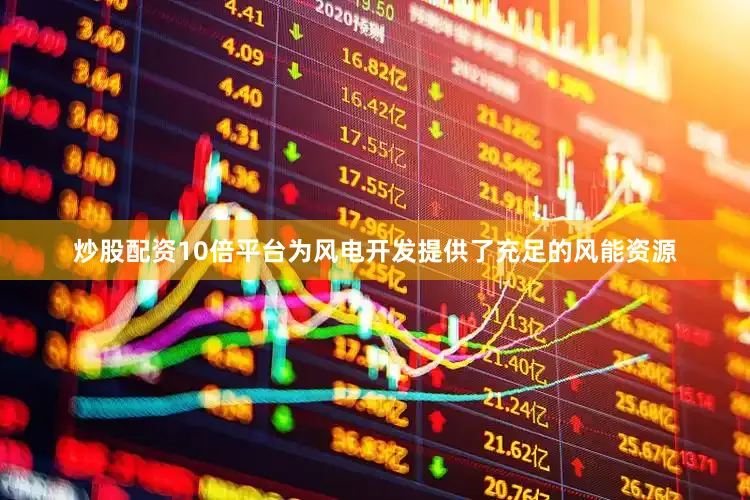 炒股配资10倍平台为风电开发提供了充足的风能资源