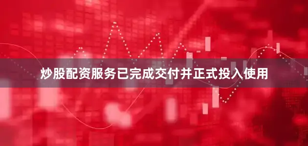 炒股配资服务已完成交付并正式投入使用