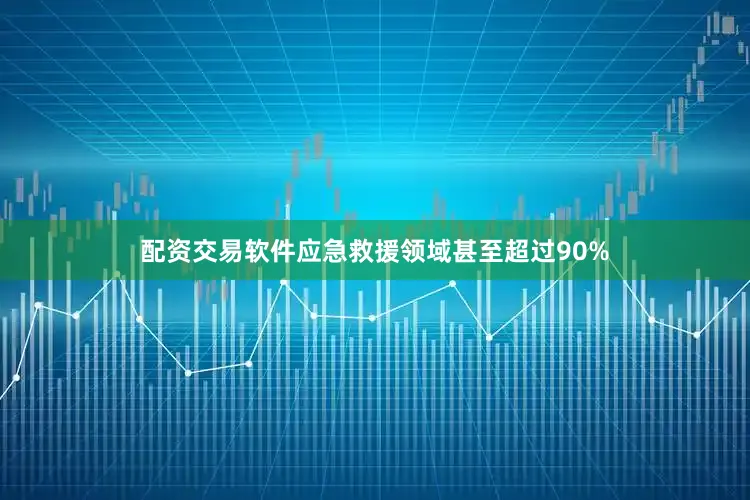 配资交易软件应急救援领域甚至超过90%