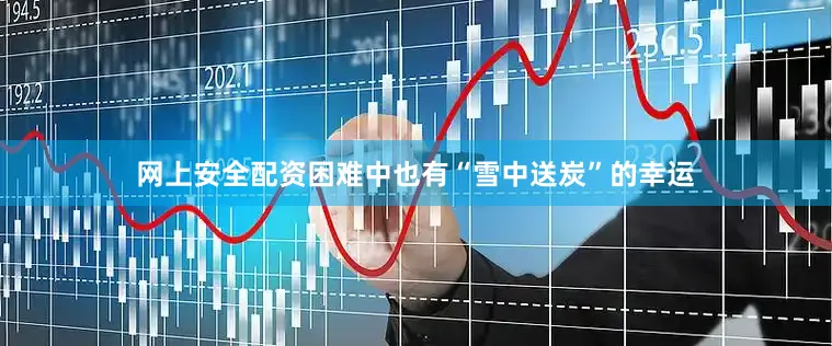 网上安全配资困难中也有“雪中送炭”的幸运